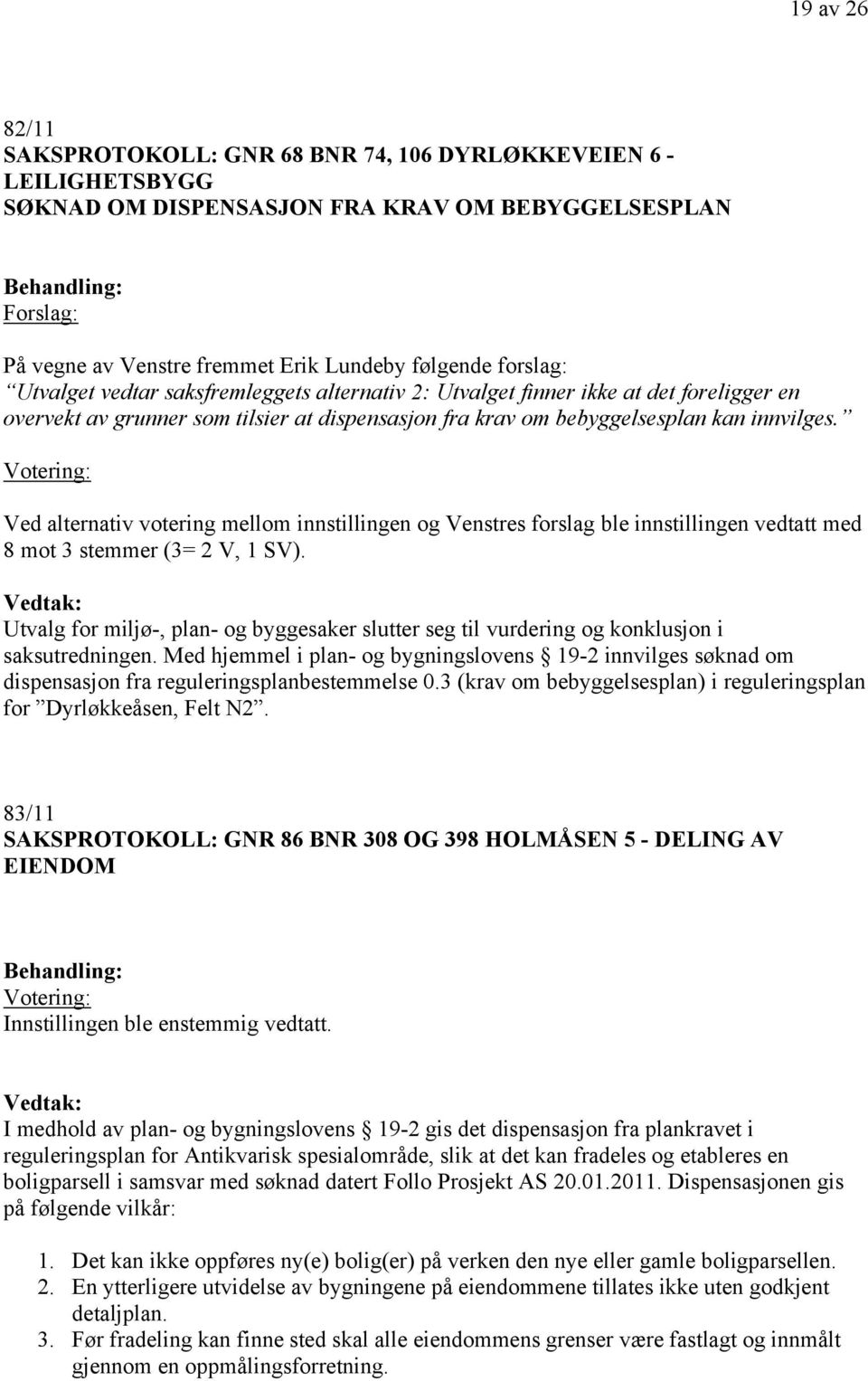 Ved alternativ votering mellom innstillingen og Venstres forslag ble innstillingen vedtatt med 8 mot 3 stemmer (3= 2 V, 1 SV).