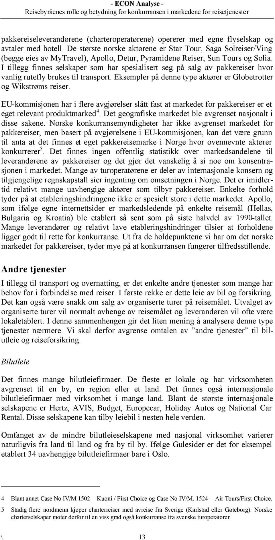 I tillegg finnes selskaper som har spesialisert seg på salg av pakkereiser hvor vanlig rutefly brukes til transport. Eksempler på denne type aktører er Globetrotter og Wikstrøms reiser.