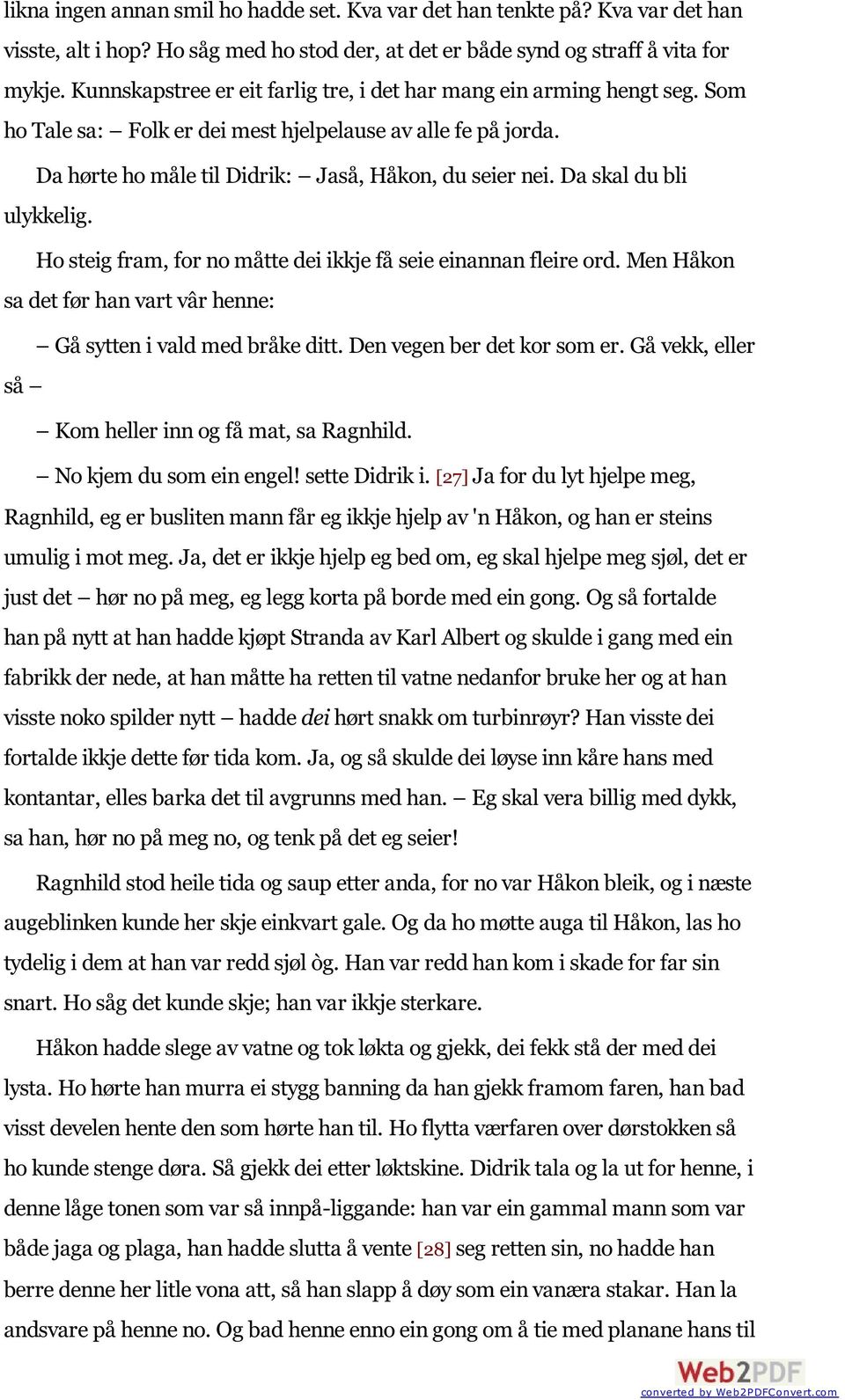 Da skal du bli ulykkelig. Ho steig fram, for no måtte dei ikkje få seie einannan fleire ord. Men Håkon sa det før han vart vâr henne: Gå sytten i vald med bråke ditt. Den vegen ber det kor som er.