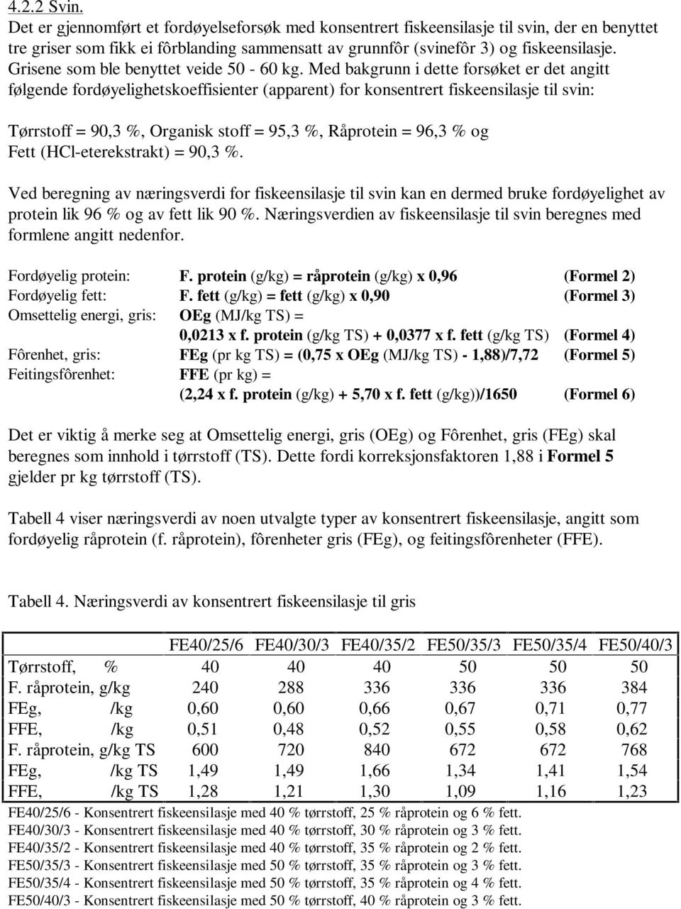 Med bakgrunn i dette forsøket er det angitt følgende fordøyelighetskoeffisienter (apparent) for konsentrert fiskeensilasje til svin: Tørrstoff = 90,3 %, Organisk stoff = 95,3 %, Råprotein = 96,3 % og