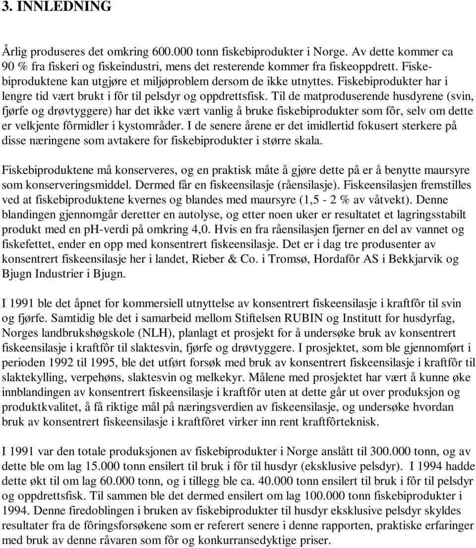 Til de matproduserende husdyrene (svin, fjørfe og drøvtyggere) har det ikke vært vanlig å bruke fiskebiprodukter som fôr, selv om dette er velkjente fôrmidler i kystområder.