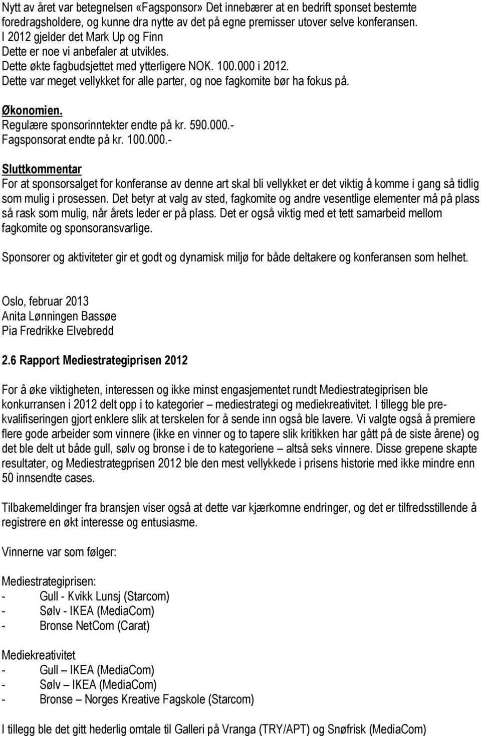 Dette var meget vellykket for alle parter, og noe fagkomite bør ha fokus på. Økonomien. Regulære sponsorinntekter endte på kr. 590.000.