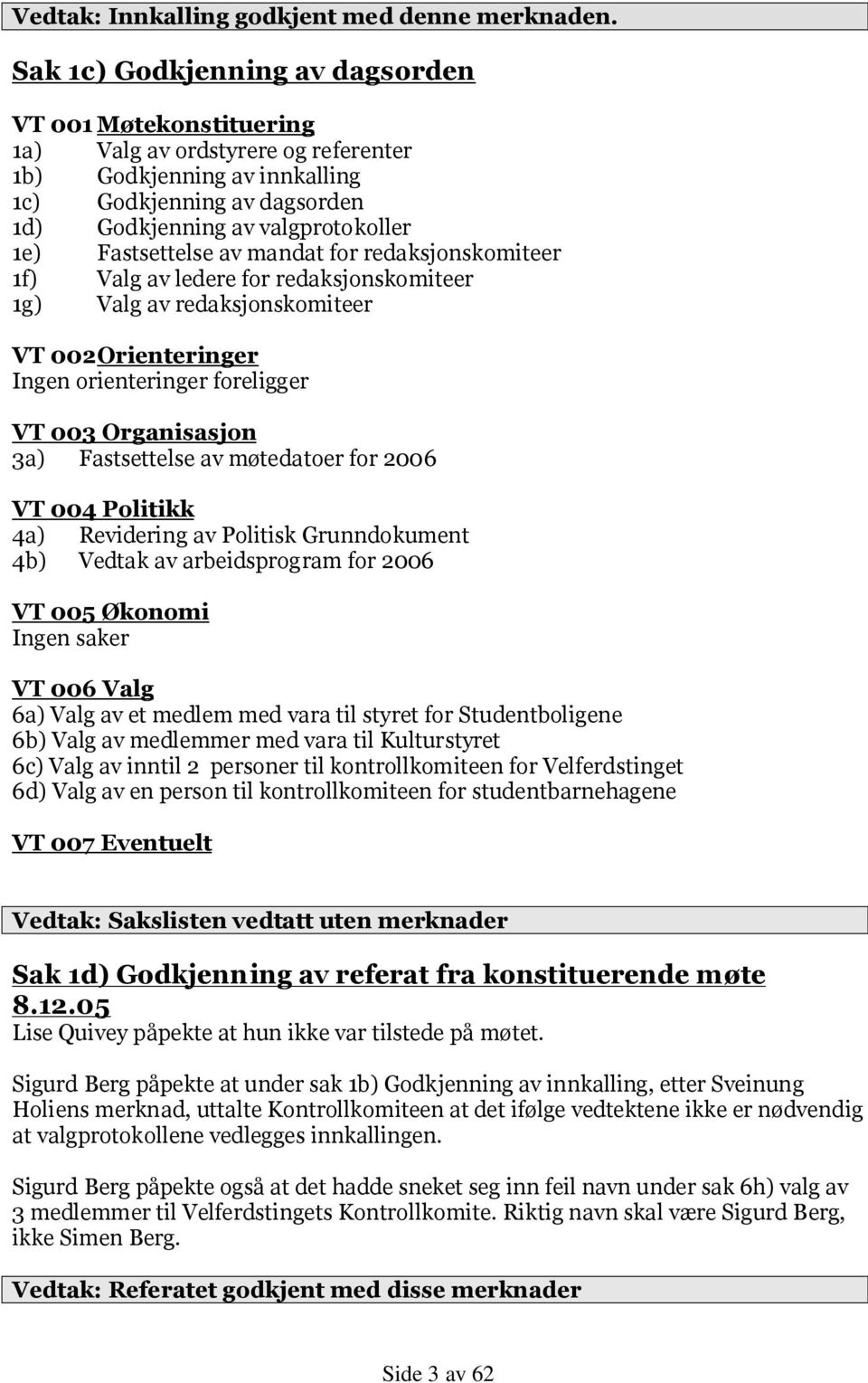 Fastsettelse av mandat for redaksjonskomiteer 1f) Valg av ledere for redaksjonskomiteer 1g) Valg av redaksjonskomiteer VT 002 Orienteringer Ingen orienteringer foreligger VT 003 Organisasjon 3a)