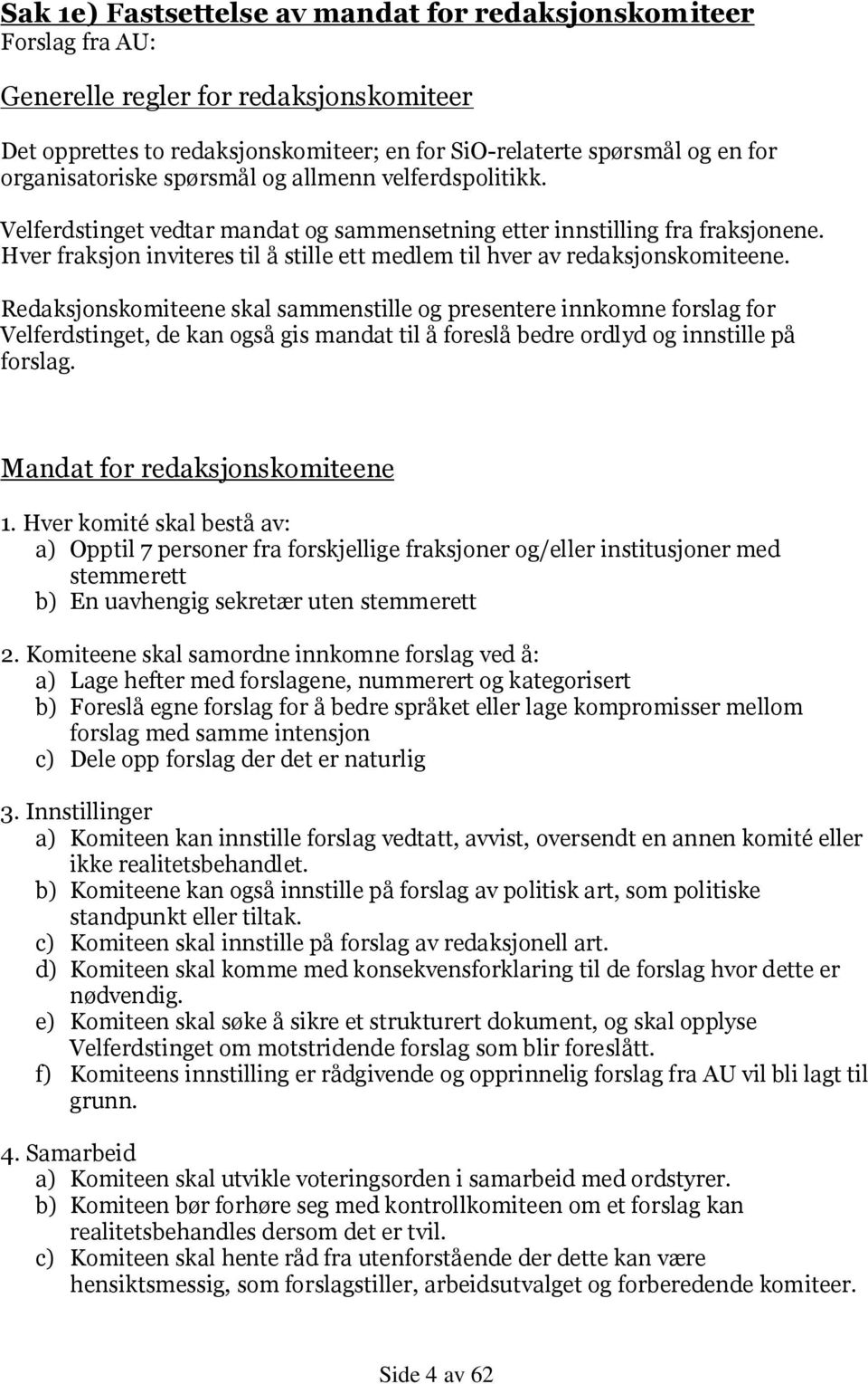 Hver fraksjon inviteres til å stille ett medlem til hver av redaksjonskomiteene.