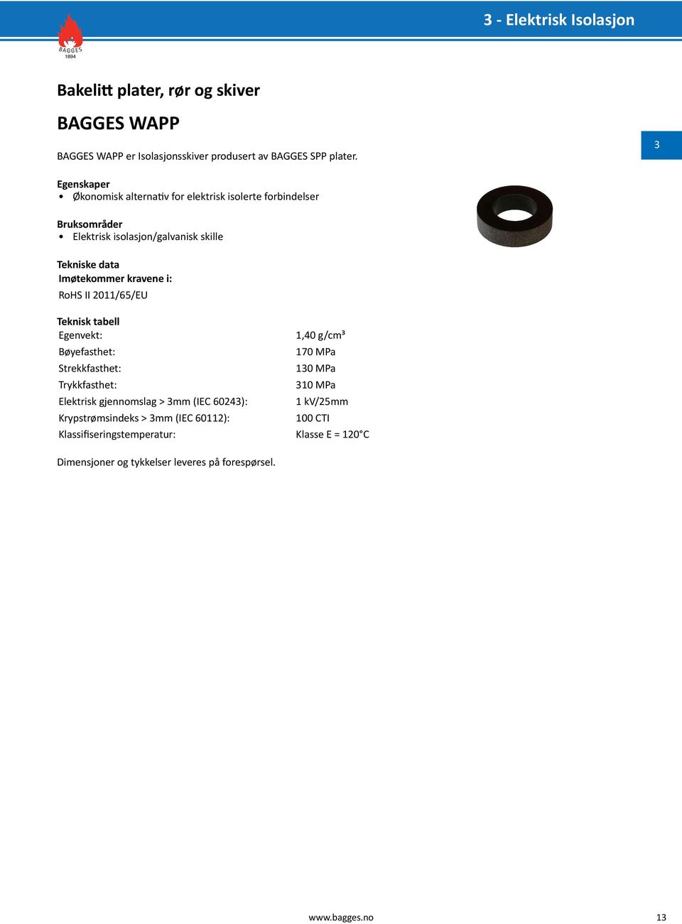 Bøyefasthet: Strekkfasthet: Trykkfasthet: Elektrisk gjennomslag > mm (IEC 6024): Krypstrømsindeks > mm (IEC 60112): 1,40 g/cm³