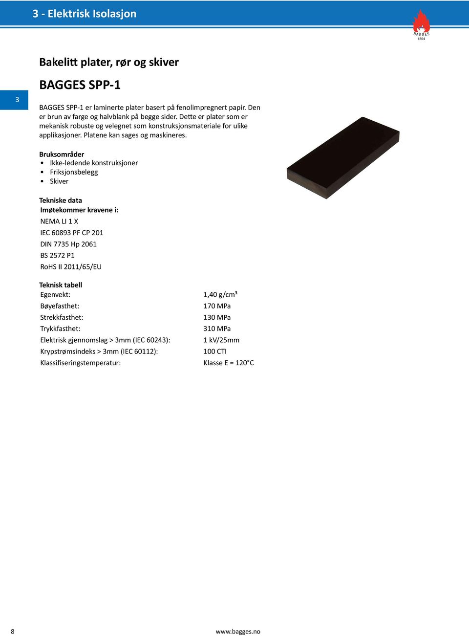 Ikke-ledende konstruksjoner Friksjonsbelegg Skiver NEMA LI 1 X IEC 6089 PF CP 201 DIN 775 Hp 2061 BS 2572 P1 RoHS II 2011/65/EU Bøyefasthet: Strekkfasthet: