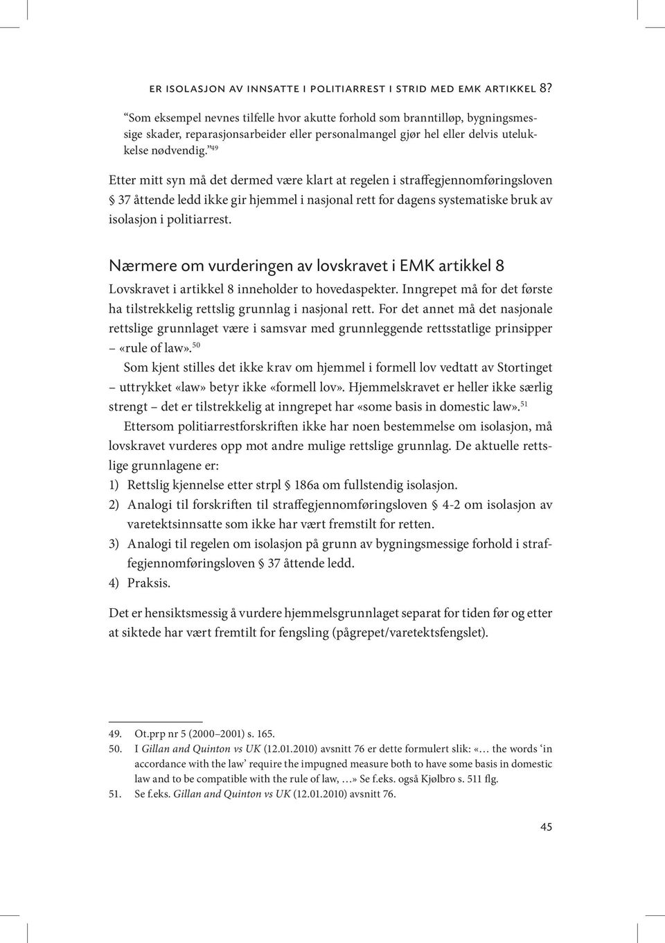 49 Etter mitt syn må det dermed være klart at regelen i straffegjennomføringsloven 37 åttende ledd ikke gir hjemmel i nasjonal rett for dagens systematiske bruk av isolasjon i politiarrest.