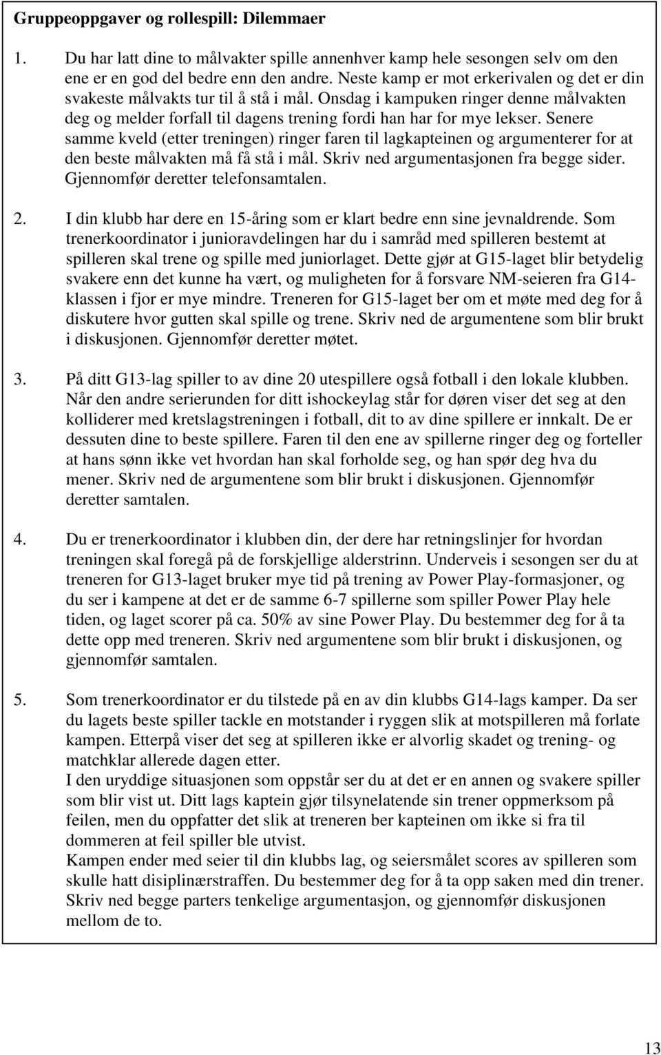 Senere samme kveld (etter treningen) ringer faren til lagkapteinen og argumenterer for at den beste målvakten må få stå i mål. Skriv ned argumentasjonen fra begge sider.