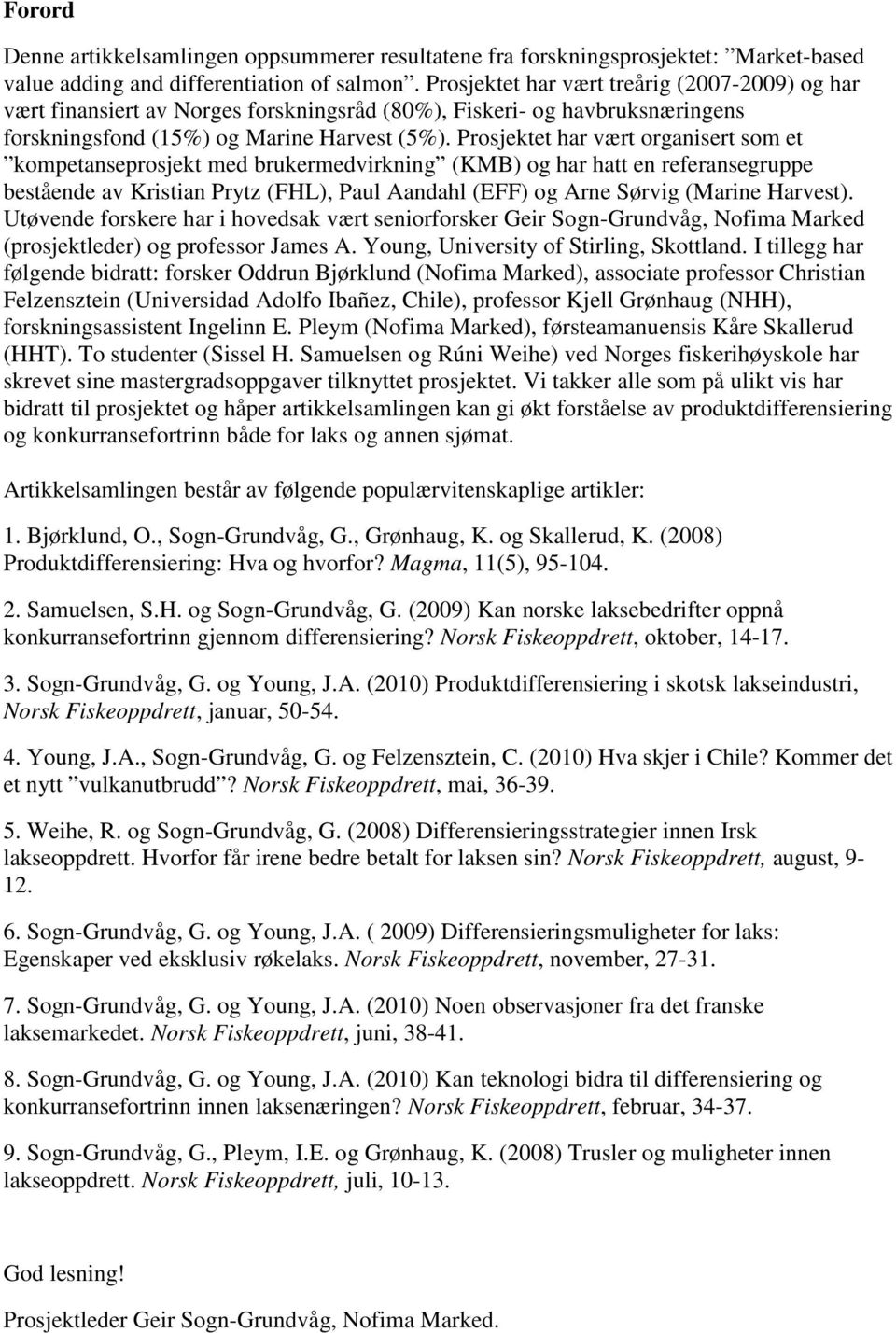 Prosjektet har vært organisert som et kompetanseprosjekt med brukermedvirkning (KMB) og har hatt en referansegruppe bestående av Kristian Prytz (FHL), Paul Aandahl (EFF) og Arne Sørvig (Marine