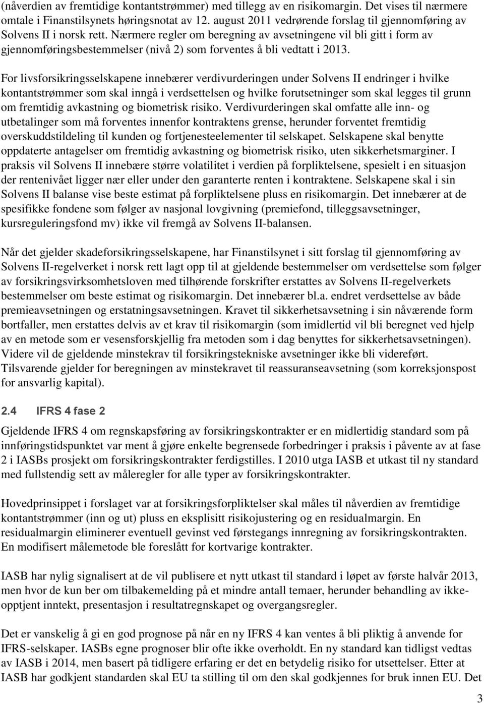 Nærmere regler om beregning av avsetningene vil bli gitt i form av gjennomføringsbestemmelser (nivå 2) som forventes å bli vedtatt i 2013.