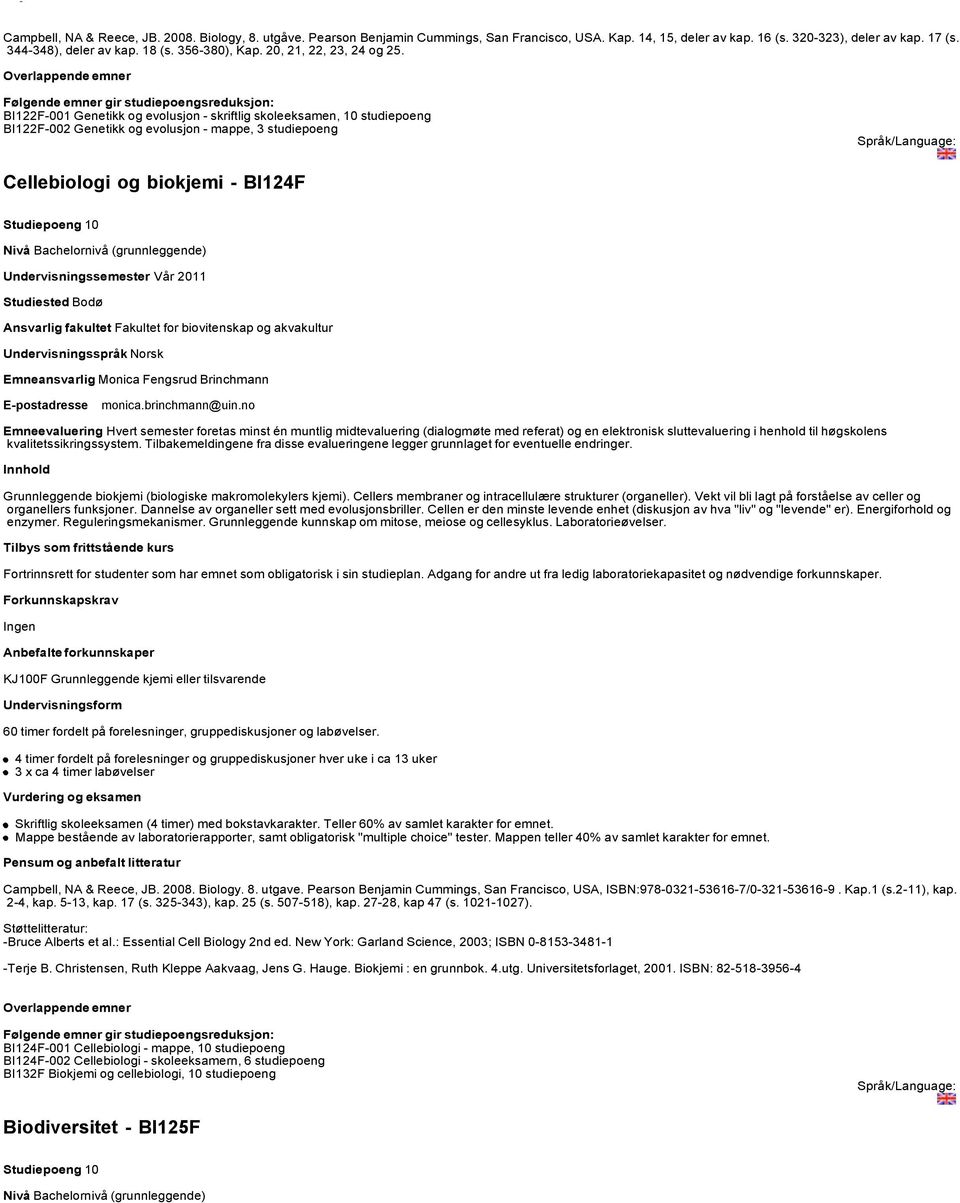 BI122F-001 Genetikk og evolusjon - skriftlig skoleeksamen, 10 studiepoeng BI122F-002 Genetikk og evolusjon - mappe, 3 studiepoeng Cellebiologi og biokjemi - BI124F Undervisningssemester Vår 2011