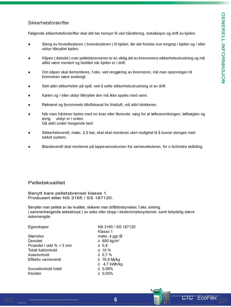 Kåpen ( dekslet ) over pelletsbrenneren er en viktig del av brennerens sikkerhetsutrustning og må alltid være montert og fastlåst når kjelen er i drift. Om kåpen skal demonteres, f.eks. ved rengjøring av brenneren, må man spenningen til brenneren være avstengt.