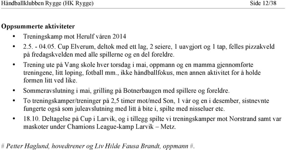 Trening ute på Vang skole hver torsdag i mai, oppmann og en mamma gjennomførte treningene, litt løping, fotball mm., ikke håndballfokus, men annen aktivitet for å holde formen litt ved like.