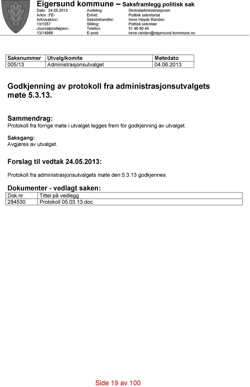 kommune.no Saksnummer Utvalg/komite Møtedato 005/13 Administrasjonsutvalget 04.06.2013 Godkjenning av protokoll fra administrasjonsutvalgets møte 5.3.13. Sammendrag: Protokoll fra forrige møte i utvalget legges frem for godkjenning av utvalget.