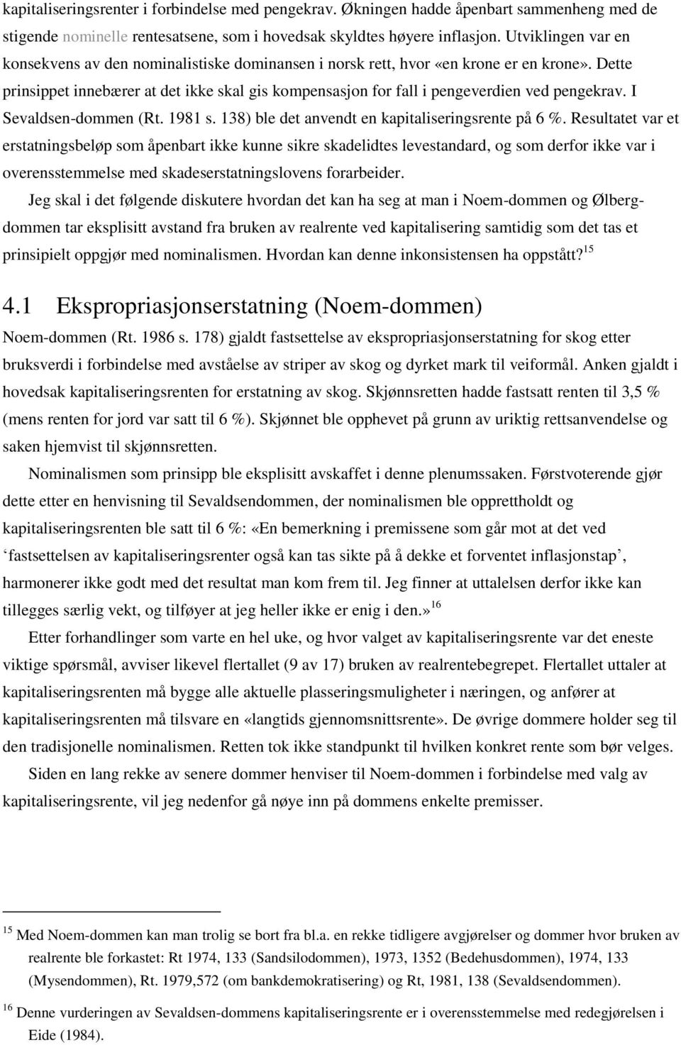 Dette prinsippet innebærer at det ikke skal gis kompensasjon for fall i pengeverdien ved pengekrav. I Sevaldsen-dommen (Rt. 1981 s. 138) ble det anvendt en kapitaliseringsrente på 6 %.