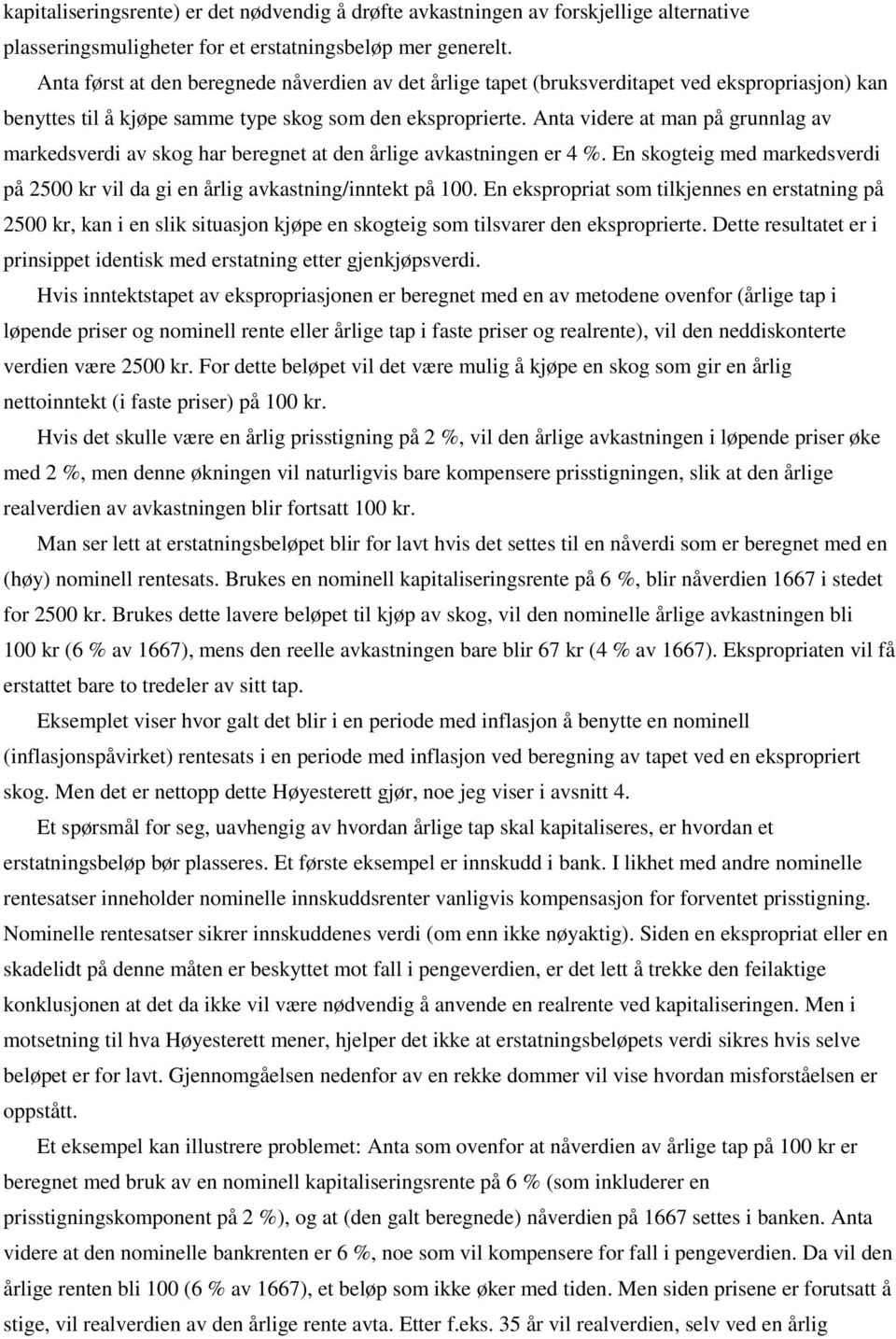 Anta videre at man på grunnlag av markedsverdi av skog har beregnet at den årlige avkastningen er 4 %. En skogteig med markedsverdi på 2500 kr vil da gi en årlig avkastning/inntekt på 100.