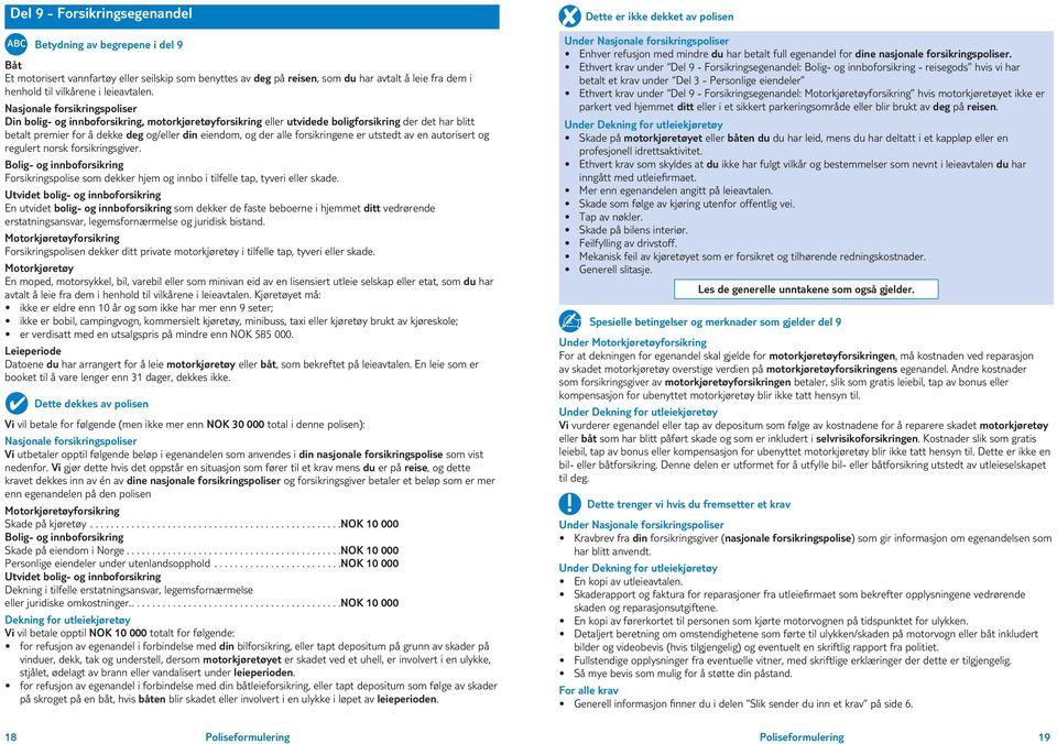 Nasjonale forsikringspoliser Din bolig og innboforsikring, motorkjøretøyforsikring eller utvidede boligforsikring der det har blitt betalt premier for å dekke deg og/eller din eiendom, og der alle