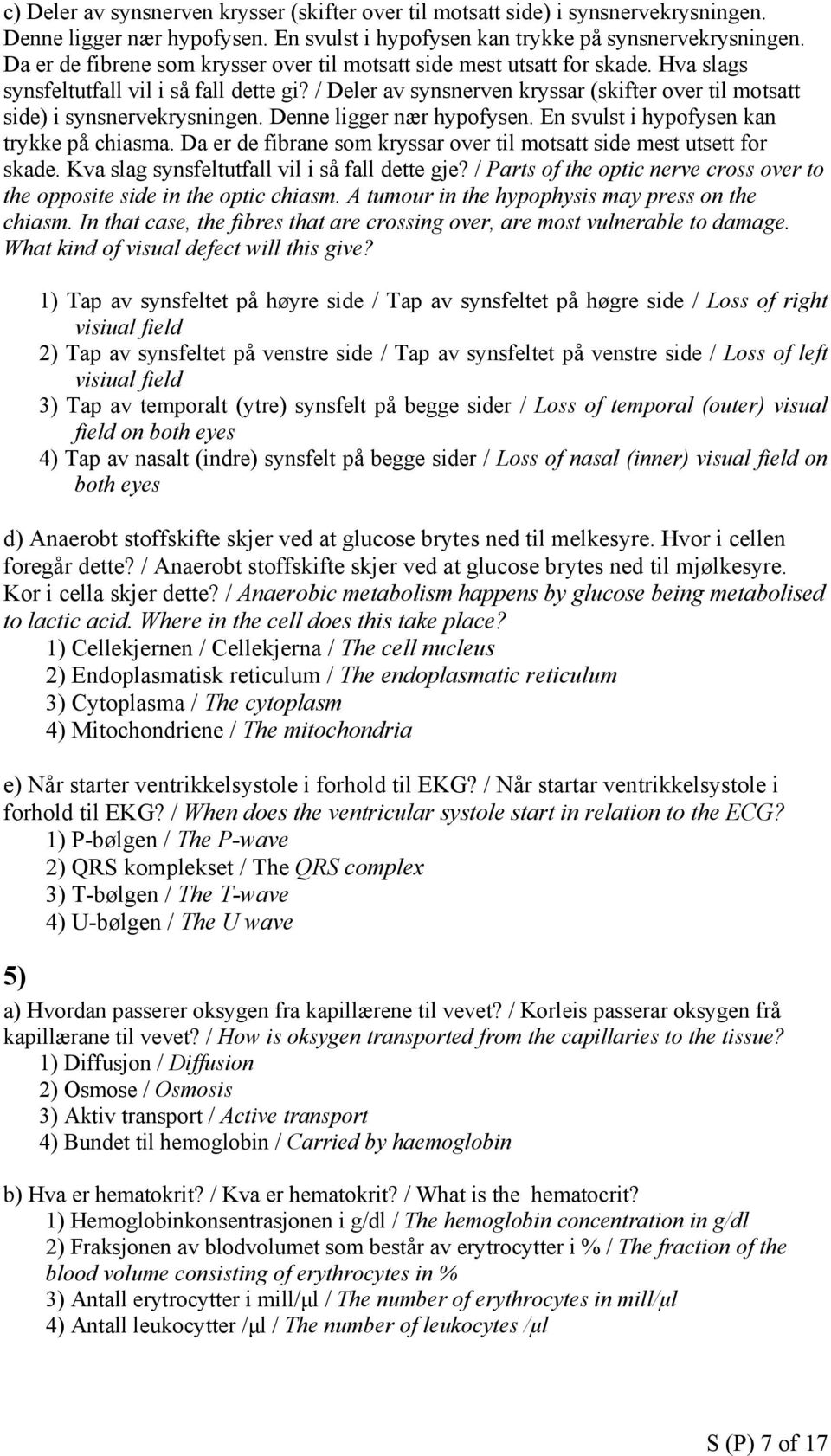 / Deler av synsnerven kryssar (skifter over til motsatt side) i synsnervekrysningen. Denne ligger nær hypofysen. En svulst i hypofysen kan trykke på chiasma.