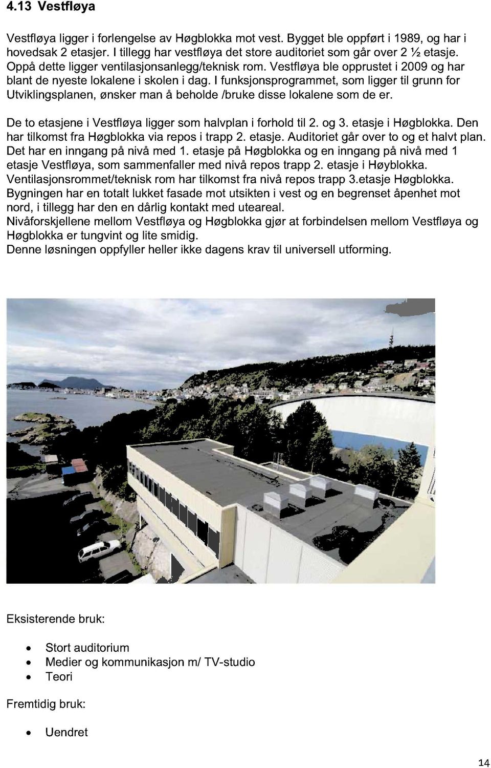 I funksjonsprogrammet, som ligger til grunn for Utviklingsplanen, ønsker man å beholde /bruke disse lokalene som de er. De to etasjene i Vestfløya ligger som halvplan i forhold til 2. og 3.