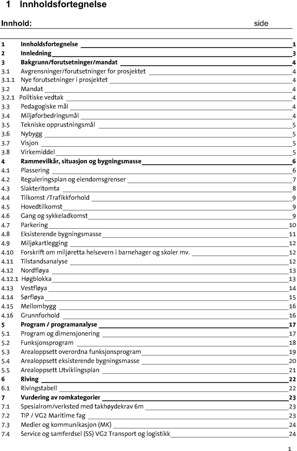 8 Virkemiddel 5 4 Rammevilkår, situasjon og bygningsmasse 6 4.1 Plassering 6 4.2 Reguleringsplanog eiendomsgrenser 7 4.3 Slakteritomta 8 4.4 Tilkomst /Trafi kkforhold 9 4.5 Hovedtilkomst 9 4.