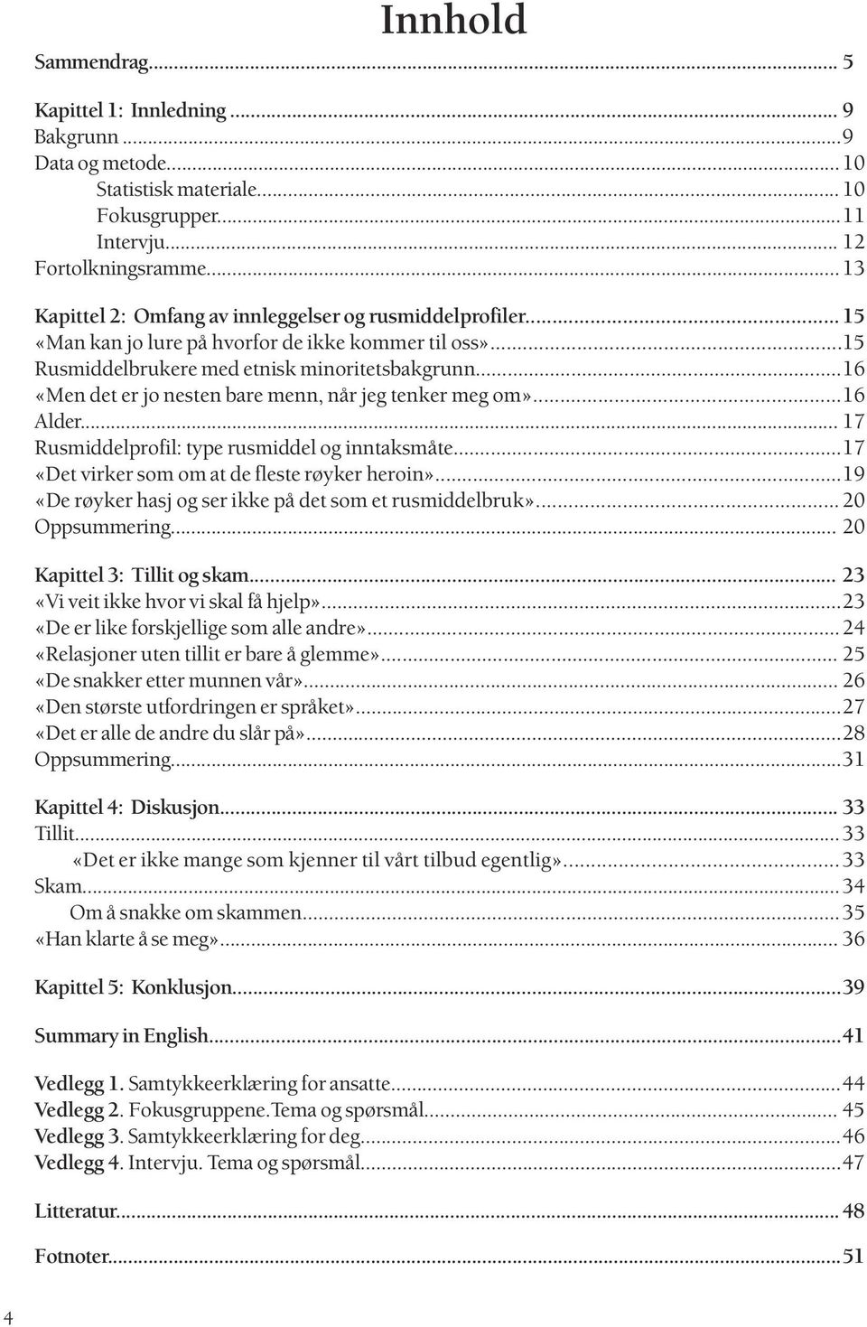 ..16 «Men det er jo nesten bare menn, når jeg tenker meg om»...16 Alder... 17 Rusmiddelprofil: type rusmiddel og inntaksmåte...17 «Det virker som om at de fleste røyker heroin».