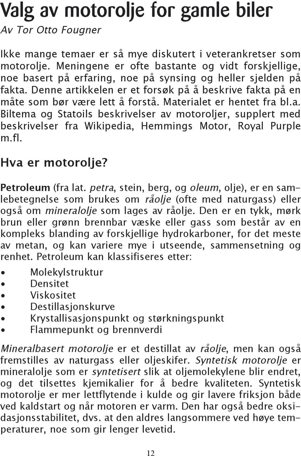 Denne artikkelen er et forsøk på å beskrive fakta på en måte som bør være lett å forstå. Materialet er hentet fra bl.a. Biltema og Statoils beskrivelser av motoroljer, supplert med beskrivelser fra Wikipedia, Hemmings Motor, Royal Purple m.