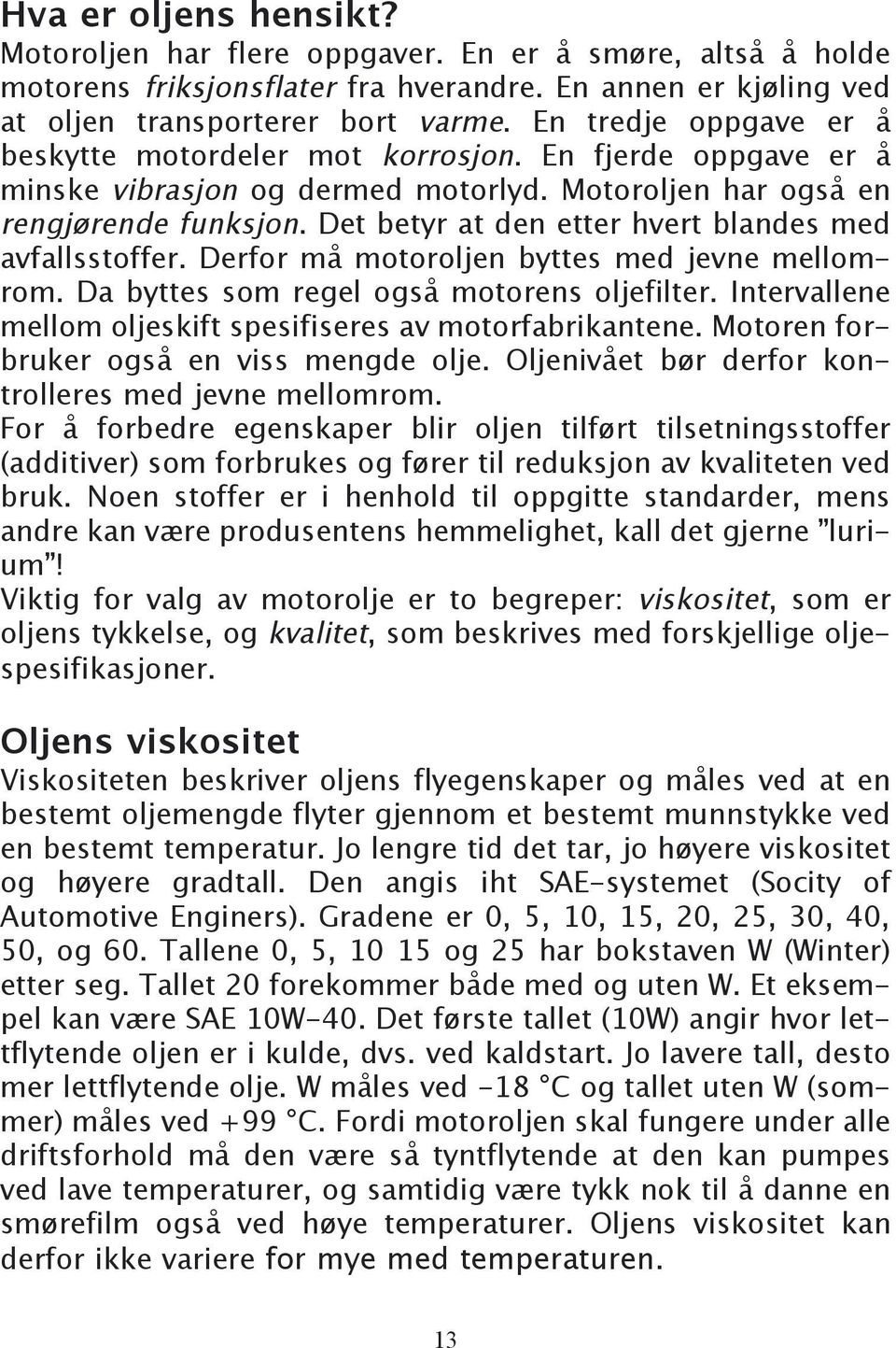 Det betyr at den etter hvert blandes med avfallsstoffer. Derfor må motoroljen byttes med jevne mellomrom. Da byttes som regel også motorens oljefilter.