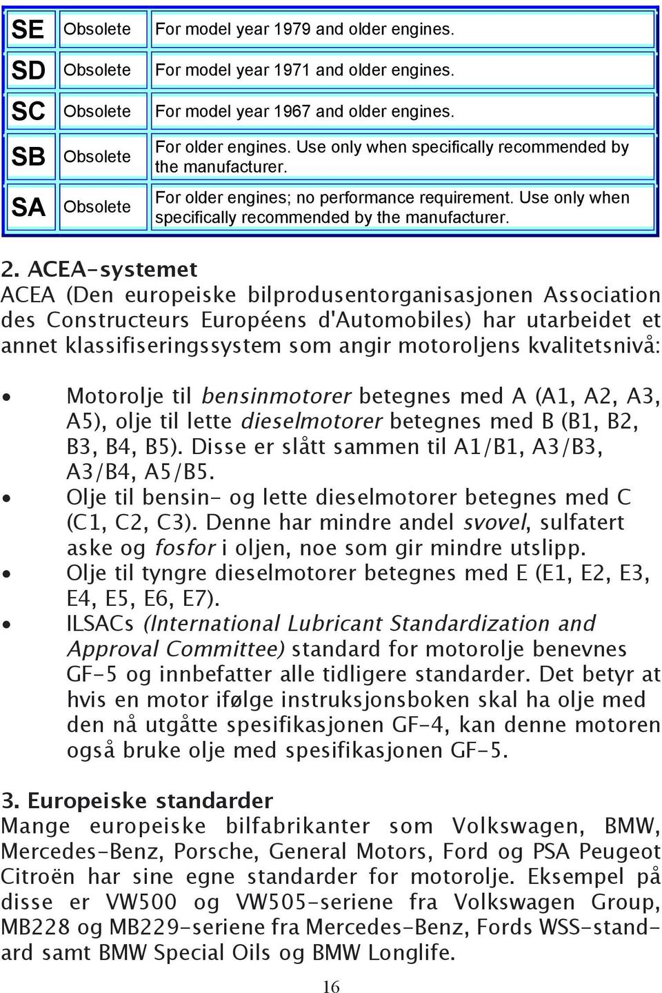 ACEA-systemet ACEA (Den europeiske bilprodusentorganisasjonen Association des Constructeurs Européens d'automobiles) har utarbeidet et annet klassifiseringssystem som angir motoroljens kvalitetsnivå: