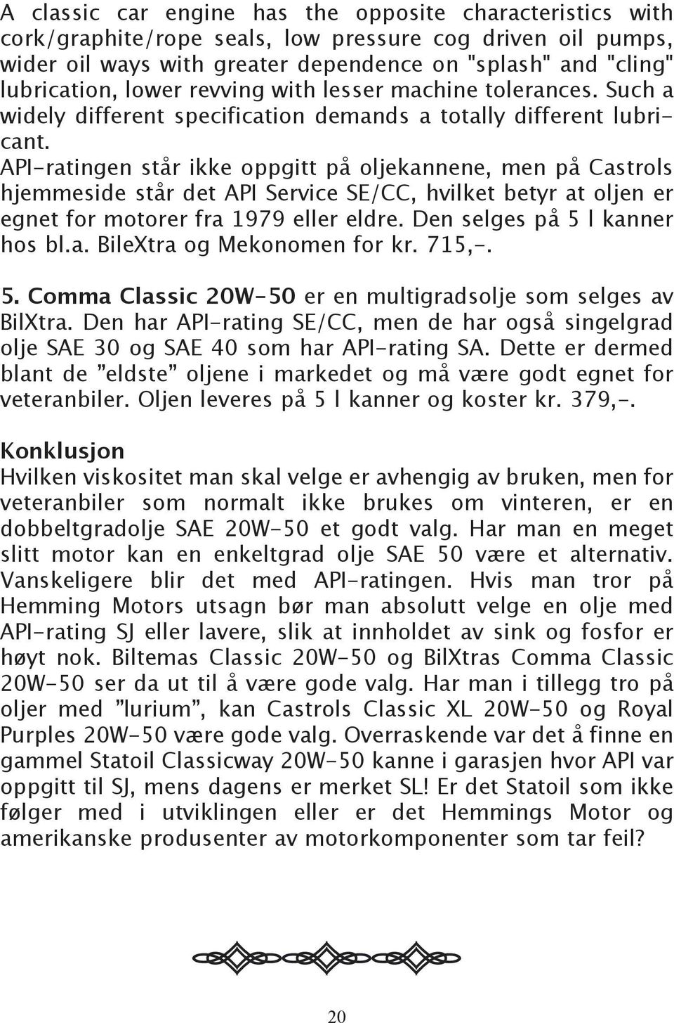 API-ratingen står ikke oppgitt på oljekannene, men på Castrols hjemmeside står det API Service SE/CC, hvilket betyr at oljen er egnet for motorer fra 1979 eller eldre. Den selges på 5 l kanner hos bl.