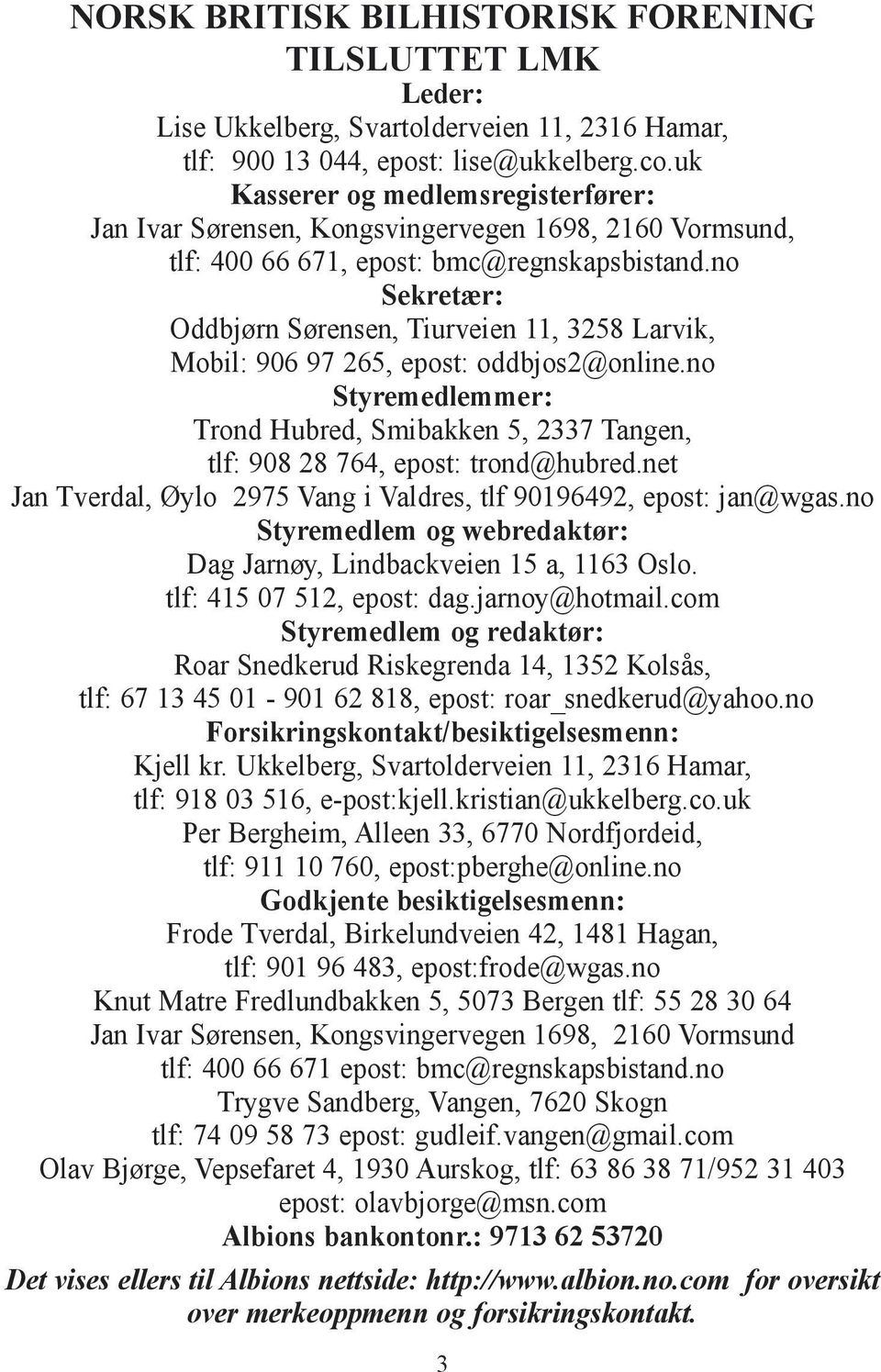 no Sekretær: Oddbjørn Sørensen, Tiurveien 11, 3258 Larvik, Mobil: 906 97 265, epost: oddbjos2@online.no Styremedlemmer: Trond Hubred, Smibakken 5, 2337 Tangen, tlf: 908 28 764, epost: trond@hubred.