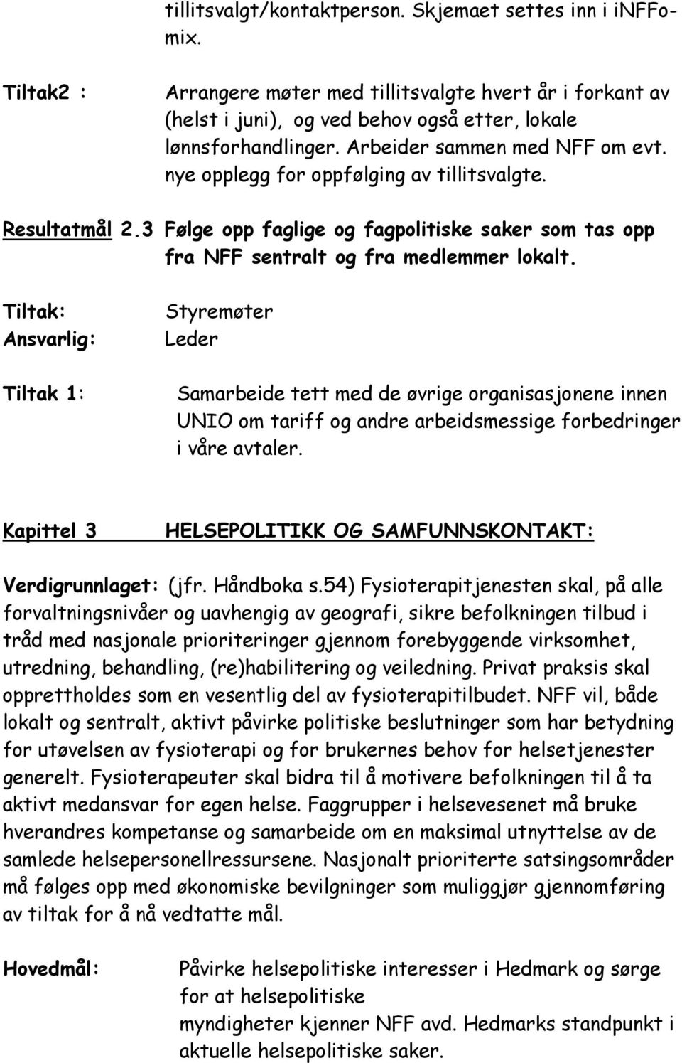 Tiltak: Ansvarlig: Tiltak 1: Styremøter Leder Samarbeide tett med de øvrige organisasjonene innen UNIO om tariff og andre arbeidsmessige forbedringer i våre avtaler.