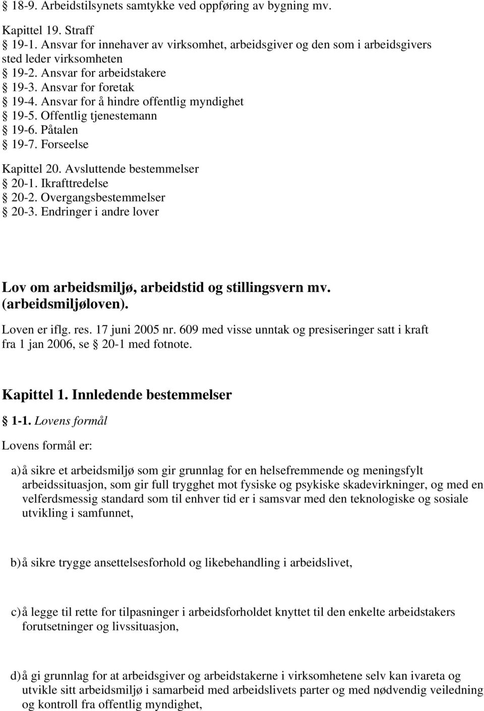 Ikrafttredelse 20-2. Overgangsbestemmelser 20-3. Endringer i andre lover Lov om arbeidsmiljø, arbeidstid og stillingsvern mv. (arbeidsmiljøloven). Loven er iflg. res. 17 juni 2005 nr.