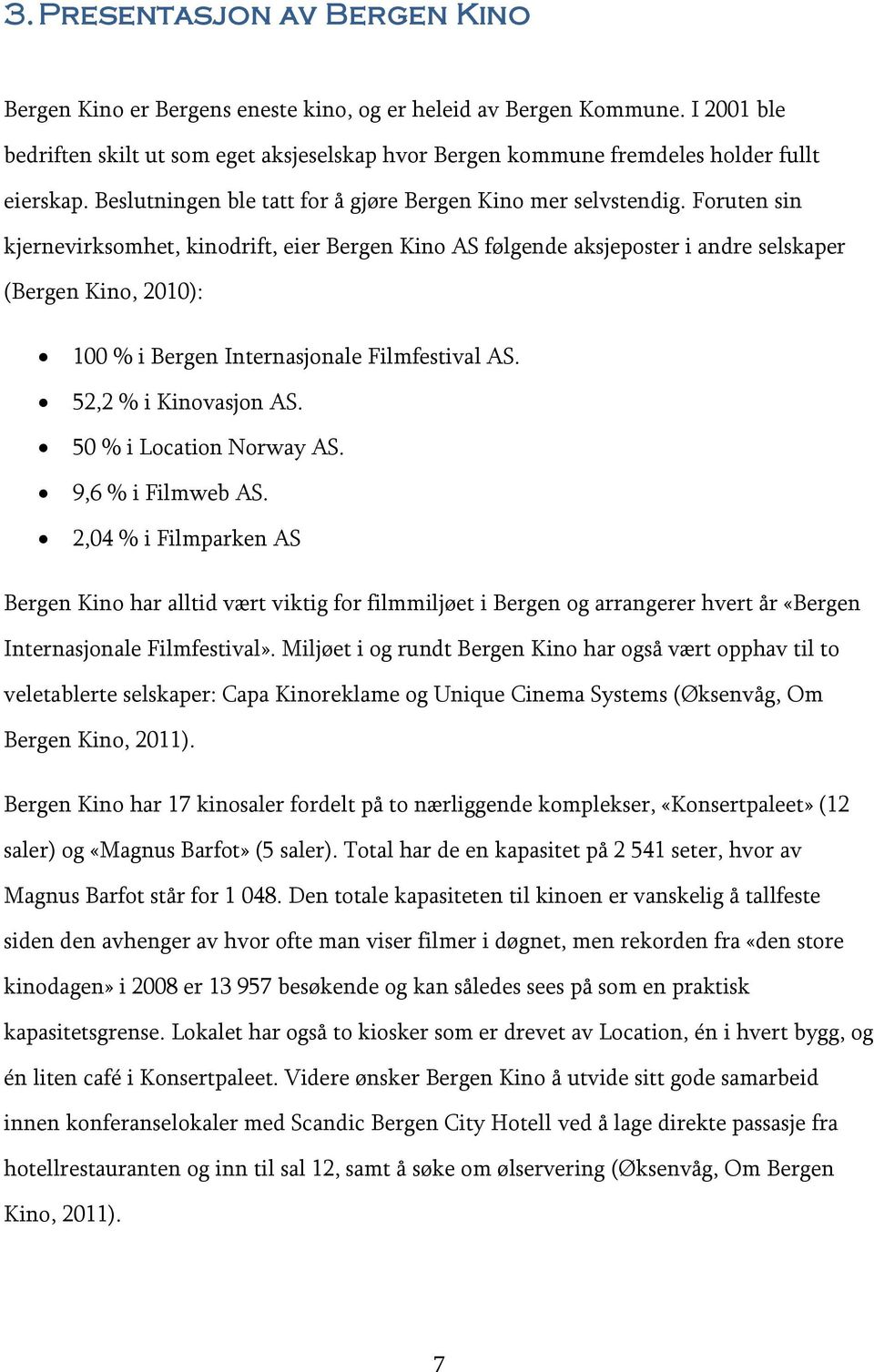 Foruten sin kjernevirksomhet, kinodrift, eier Bergen Kino AS følgende aksjeposter i andre selskaper (Bergen Kino, 2010): 100 % i Bergen Internasjonale Filmfestival AS. 52,2 % i Kinovasjon AS.