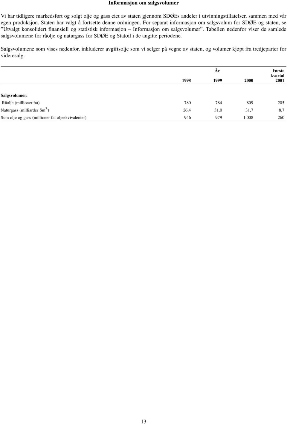 Tabellen nedenfor viser de samlede salgsvolumene for råolje og naturgass for SDØE og Statoil i de angitte periodene.