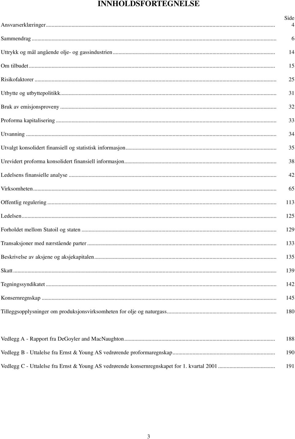 .. 38 Ledelsens finansielle analyse... 42 Virksomheten... 65 Offentlig regulering... 113 Ledelsen... 125 Forholdet mellom Statoil og staten... 129 Transaksjoner med nærstående parter.