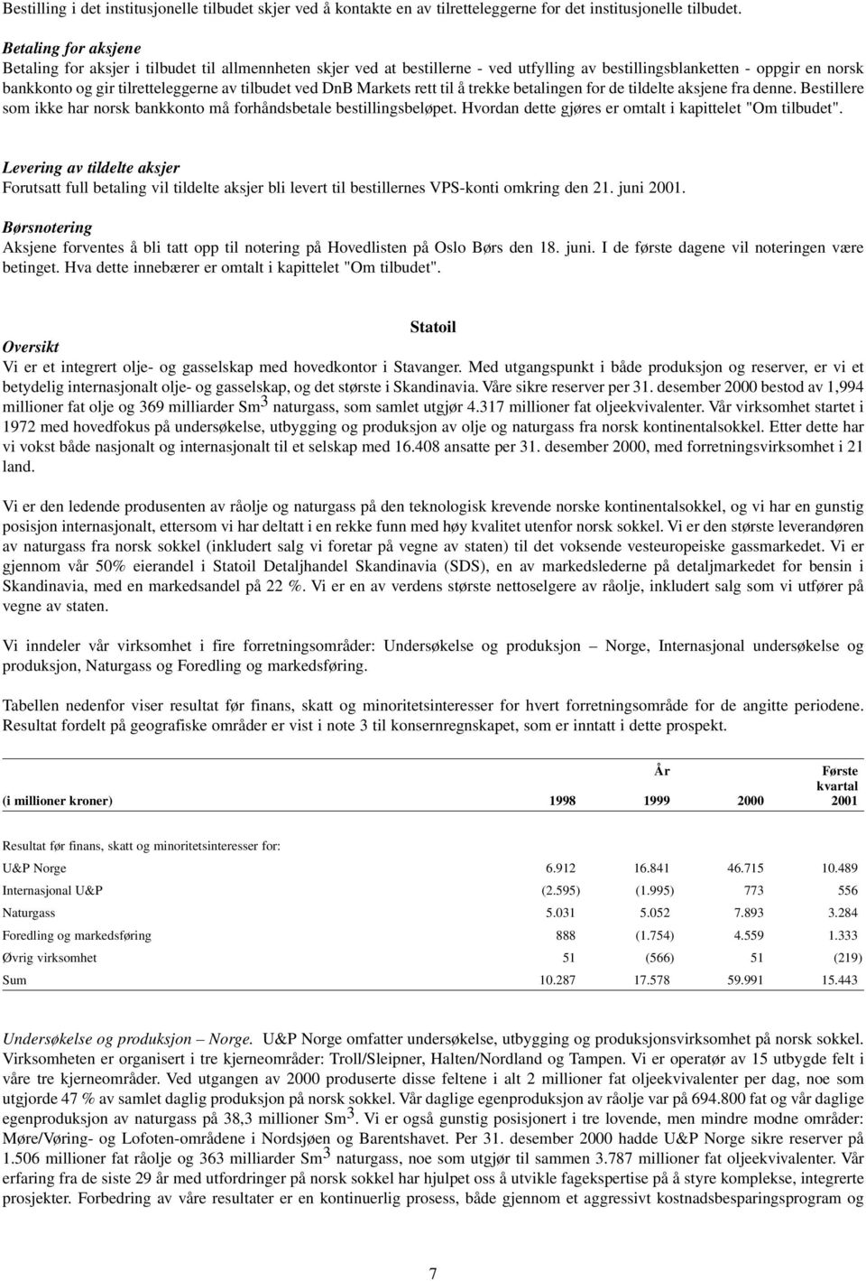 ved DnB Markets rett til å trekke betalingen for de tildelte aksjene fra denne. Bestillere som ikke har norsk bankkonto må forhåndsbetale bestillingsbeløpet.