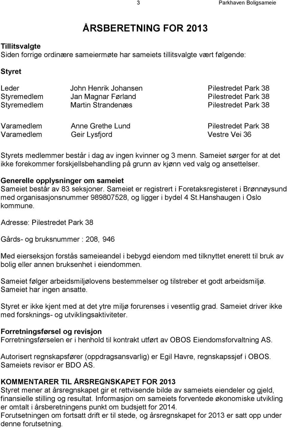 medlemmer består i dag av ingen kvinner og 3 menn. Sameiet sørger for at det ikke forekommer forskjellsbehandling på grunn av kjønn ved valg og ansettelser.