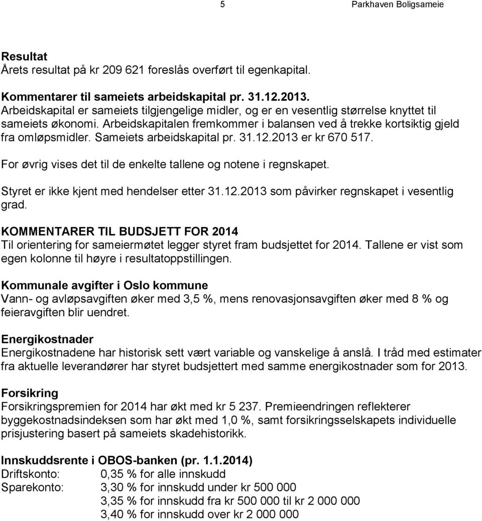 Sameiets arbeidskapital pr. 31.12.2013 er kr 670 517. For øvrig vises det til de enkelte tallene og notene i regnskapet. Styret er ikke kjent med hendelser etter 31.12.2013 som påvirker regnskapet i vesentlig grad.