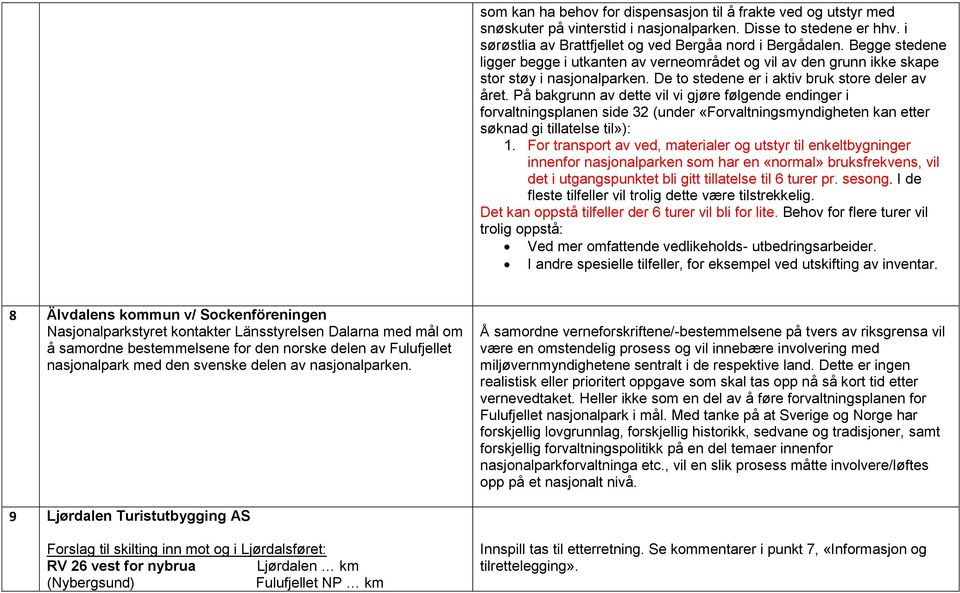 På bakgrunn av dette vil vi gjøre følgende endinger i forvaltningsplanen side 32 (under «Forvaltningsmyndigheten kan etter søknad gi tillatelse til»): 1.