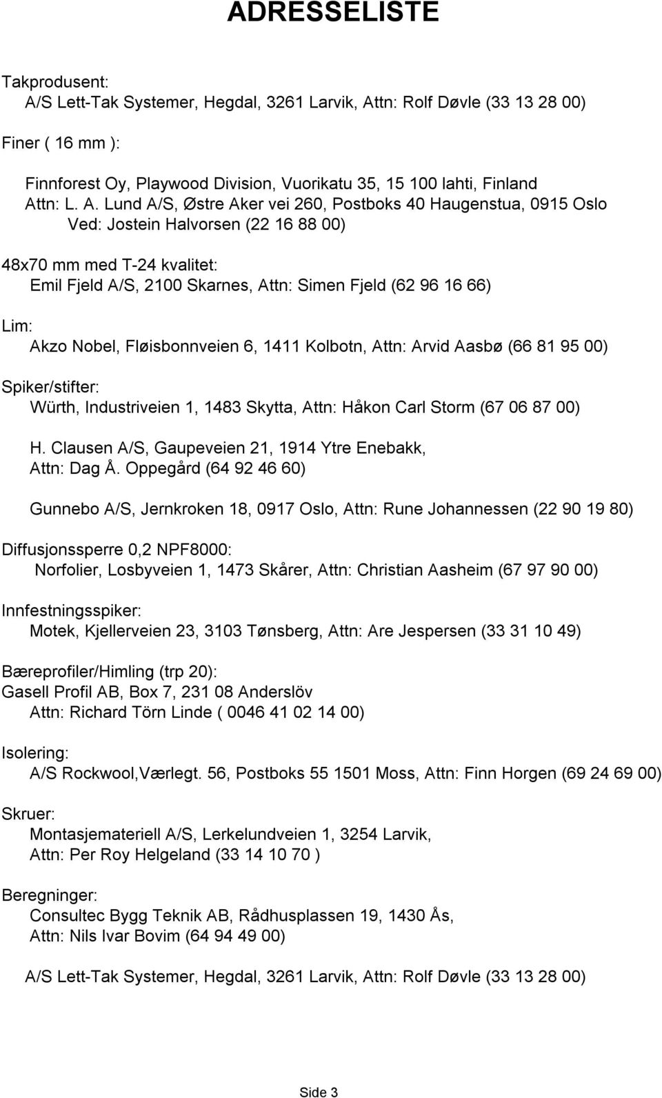 tn: Rolf Døvle (33 13 28 00) Finer ( 16 mm ): Finnforest Oy, Playwood Division, Vuorikatu 35, 15 100 lahti, Finland At