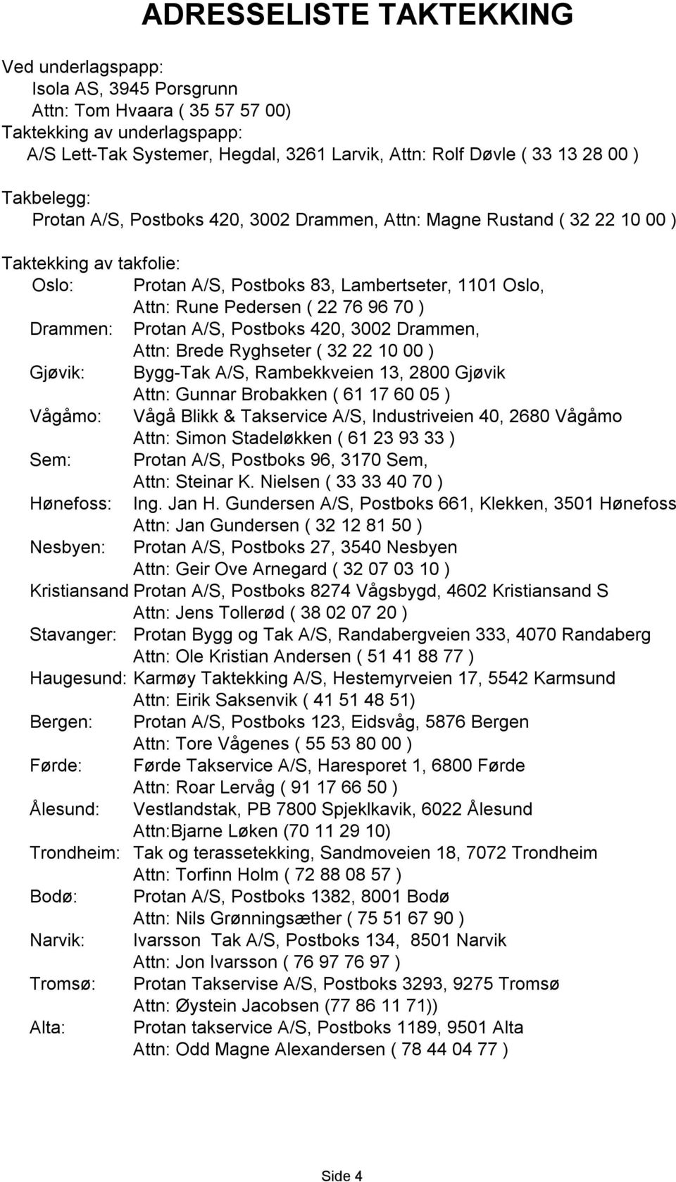 76 96 70 ) Drammen: Protan A/S, Postboks 420, 3002 Drammen, Attn: Brede Ryghseter ( 32 22 10 00 ) Gjøvik: Bygg-Tak A/S, Rambekkveien 13, 2800 Gjøvik Attn: Gunnar Brobakken ( 61 17 60 05 ) Vågåmo: