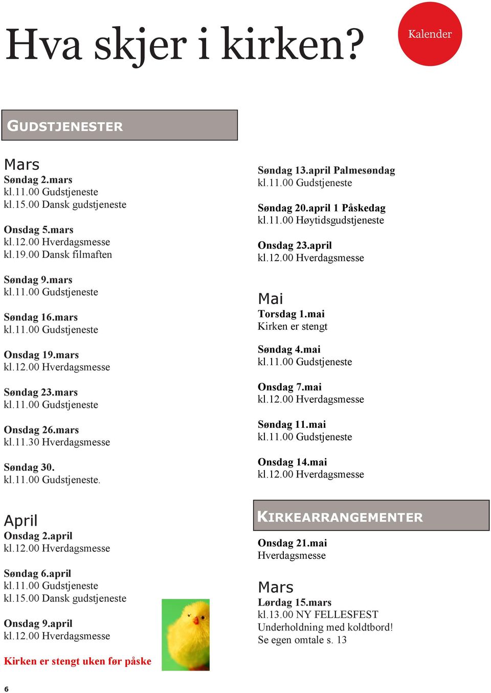 april Palmesøndag kl.11.00 Gudstjeneste Søndag 20.april 1 Påskedag kl.11.00 Høytidsgudstjeneste Onsdag 23.april kl.12.00 Hverdagsmesse Mai Torsdag 1.mai Kirken er stengt Søndag 4.mai kl.11.00 Gudstjeneste Onsdag 7.