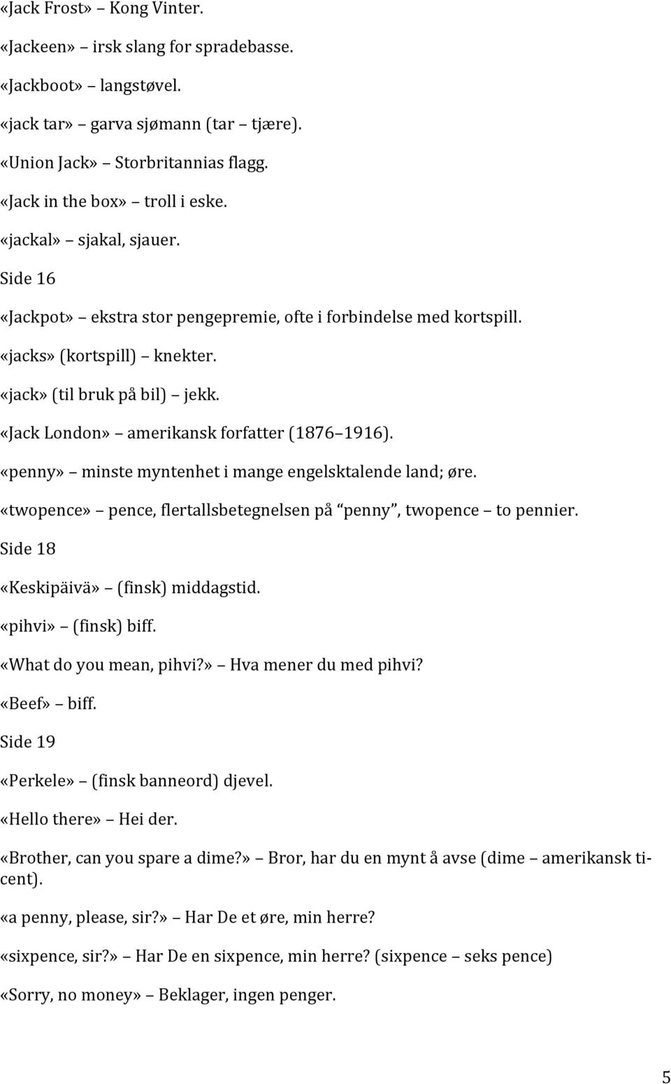 «Jack London» amerikansk forfatter (1876 1916). «penny» minste myntenhet i mange engelsktalende land; øre. «twopence» pence, flertallsbetegnelsen på penny, twopence to pennier.