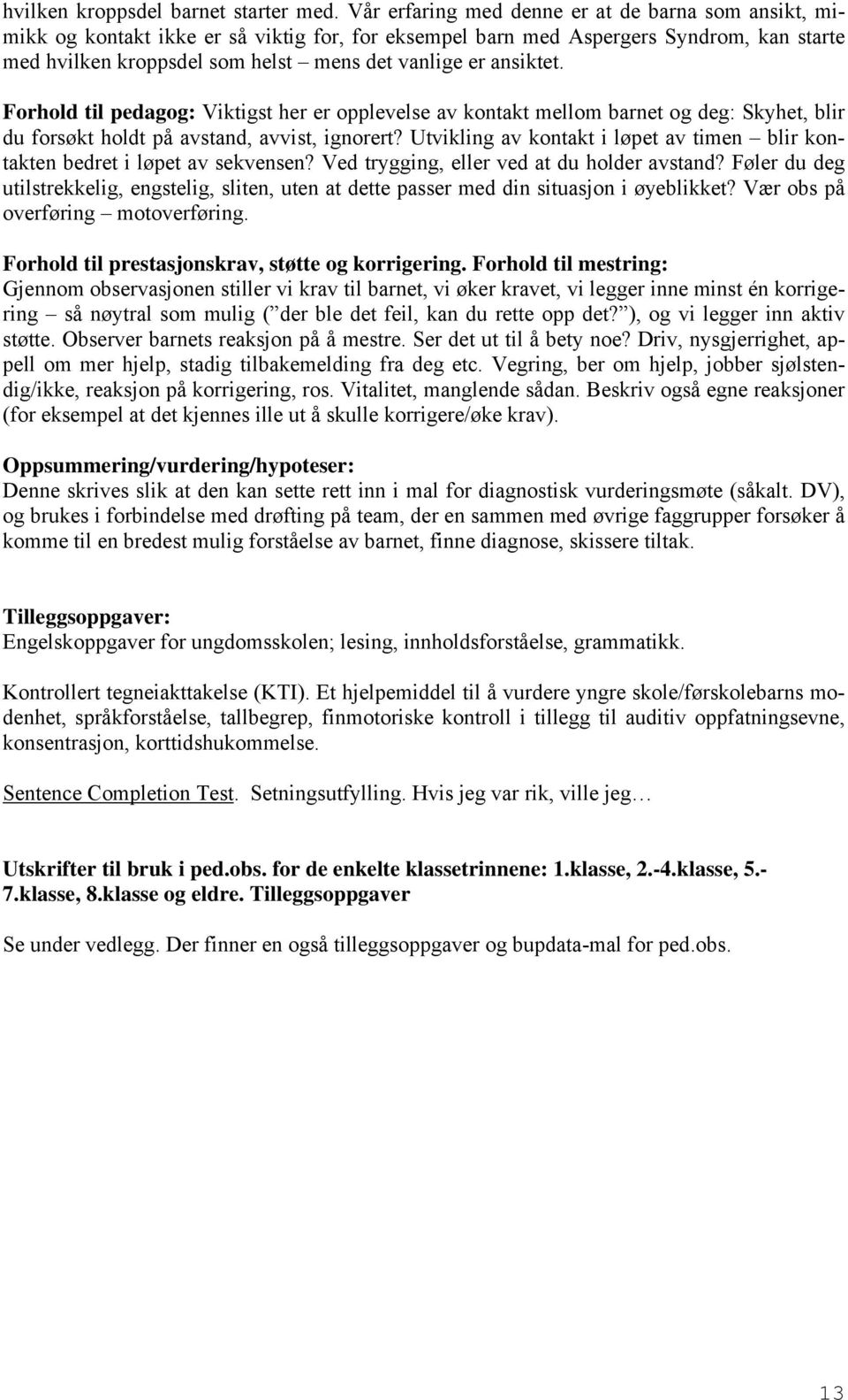 ansiktet. Forhold til pedagog: Viktigst her er opplevelse av kontakt mellom barnet og deg: Skyhet, blir du forsøkt holdt på avstand, avvist, ignorert?