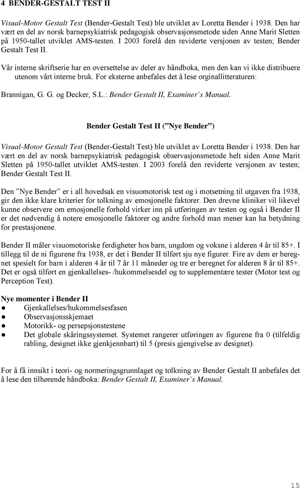 I 2003 forelå den reviderte versjonen av testen; Bender Gestalt Test II. Vår interne skriftserie har en oversettelse av deler av håndboka, men den kan vi ikke distribuere utenom vårt interne bruk.