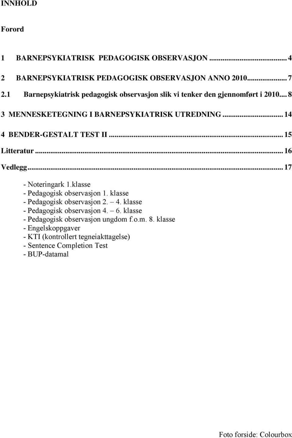 .. 14 4 BENDER-GESTALT TEST II... 15 Litteratur... 16 Vedlegg... 17 - Noteringark 1.klasse - Pedagogisk observasjon 1. klasse - Pedagogisk observasjon 2. 4. klasse - Pedagogisk observasjon 4.