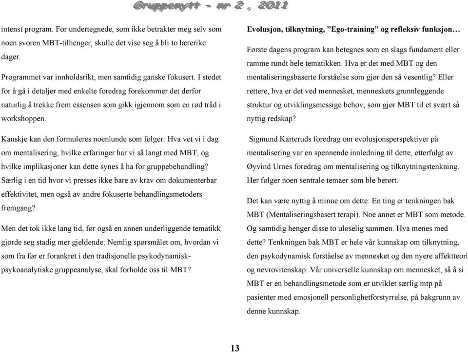 Kanskje kan den formuleres noenlunde som følger: Hva vet vi i dag om mentalisering, hvilke erfaringer har vi så langt med MBT, og hvilke implikasjoner kan dette synes å ha for gruppebehandling?