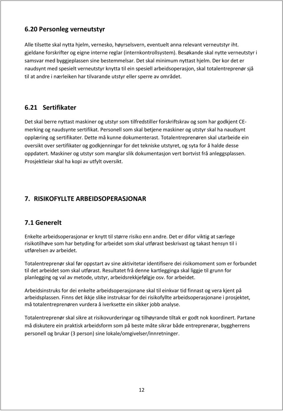 Der kor det er naudsynt med spesielt verneutstyr knytta til ein spesiell arbeidsoperasjon, skal totalentreprenør sjå til at andre i nærleiken har tilvarande utstyr eller sperre av området. 6.