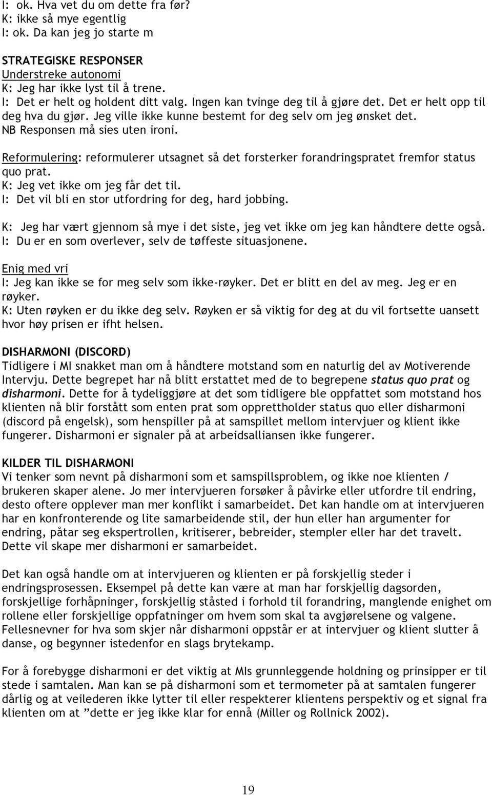 NB Responsen må sies uten ironi. Reformulering: reformulerer utsagnet så det forsterker forandringspratet fremfor status quo prat. K: Jeg vet ikke om jeg får det til.