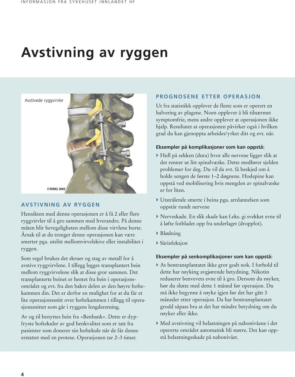 Som regel brukes det skruer og stag av metall for å avstive ryggvirvlene. I tillegg legges transplantert bein mellom ryggvirvelene slik at disse gror sammen.